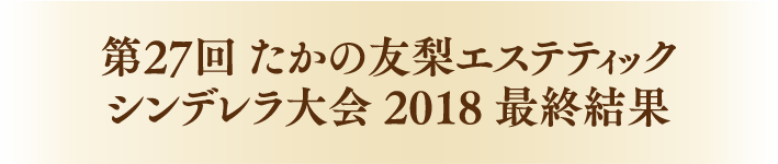 第27回たかの友梨エステティックシンデレラ大会2018最終結果
