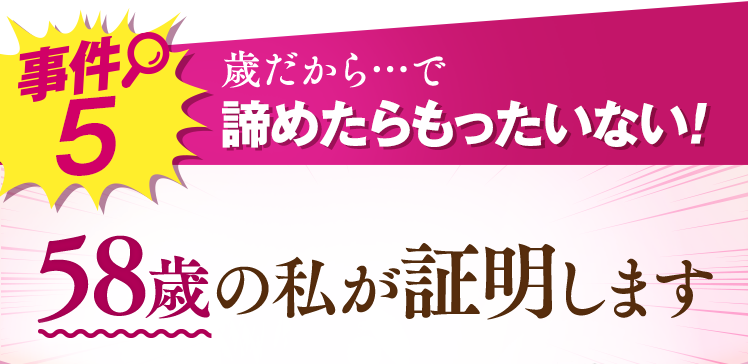 事件5 歳だから…で諦めたらもったいない!