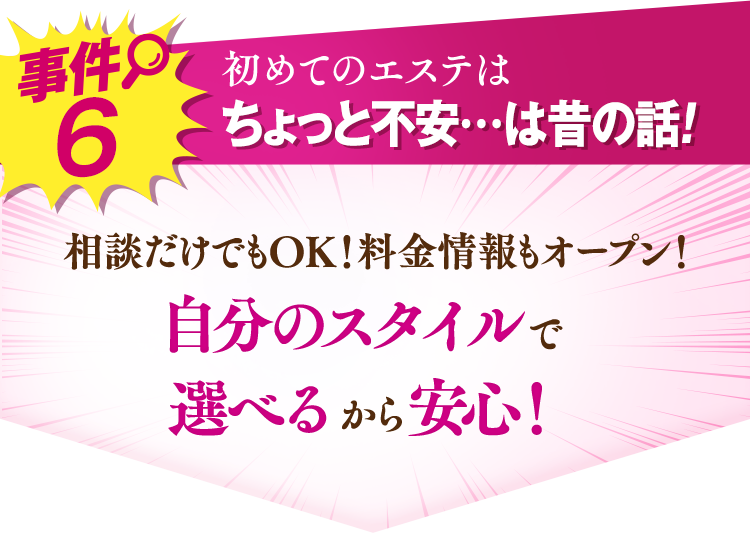 事件6 初めてのエステはちょっと不安…は昔の話!