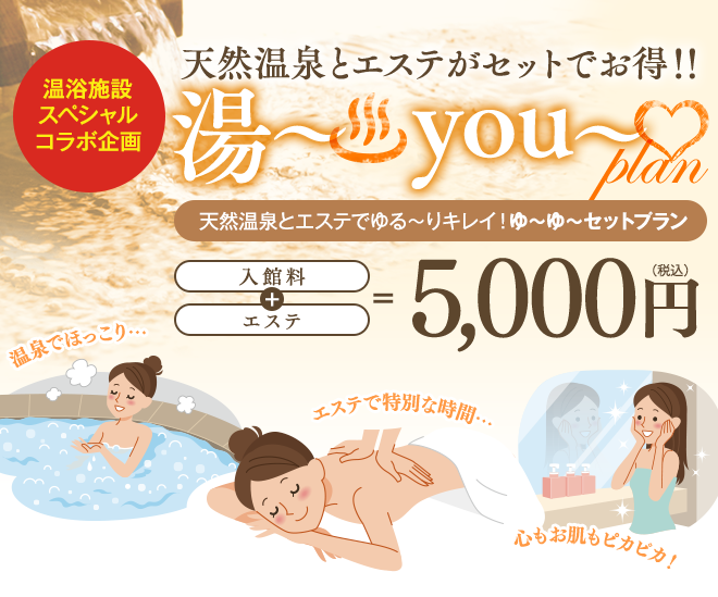 温浴施設スペシャルコラボ企画　天然温泉とエステがセットでお得！！　天然温泉とエステでゆる〜りキレイ！ゆ〜ゆ〜セットプラン　入館料＋エステ　5,000円（税込）