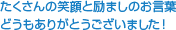 たくさんの笑顔と励ましのお言葉どうもありがとうございました！