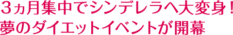 3ヵ月でシンデレラへ大変身！夢のダイエットイベントが開幕