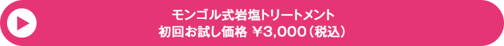 モンゴル式岩塩トリートメント初回お試し価格￥3,000（税込）