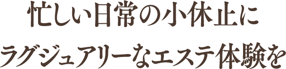 忙しい日常の小休止にラグジュアリーなエステ体験を