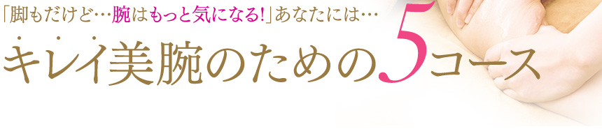 「脚もだけど…腕はもっと気になる!」あなたには…キレイ美腕のための5コース