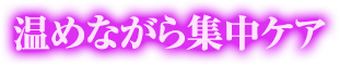 温めながら集中ケア