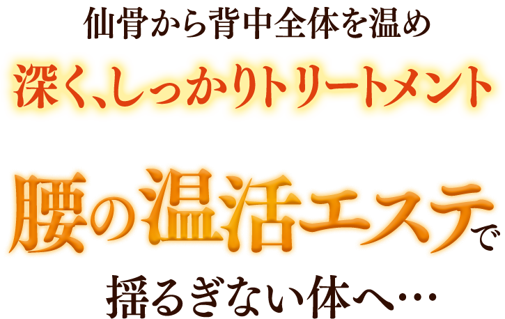 仙骨から背中全体を温め 深く、しっかりトリートメント 腰の温活エステで揺るぎない体へ…