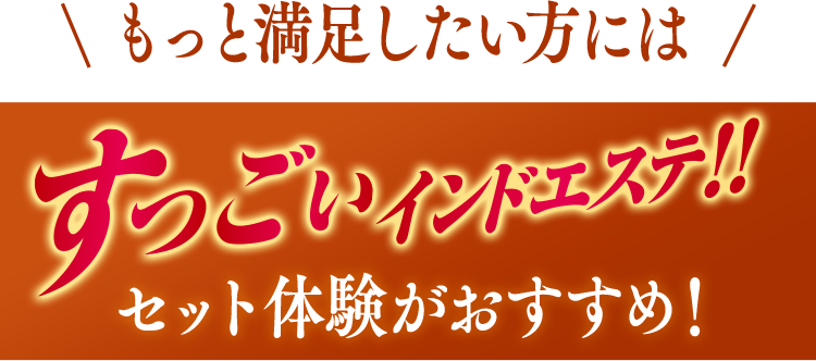 もっと満足したい方には　すっごいインドエステ！！セット体験がおすすめ！