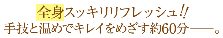 全身スッキリリフレッシュ！！手技と温めでキレイをめざす約60分