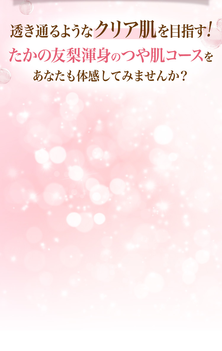 透き通るようなクリア肌を目指す　たかの友梨渾身のつや肌コースをあなたも体感して見ませんか