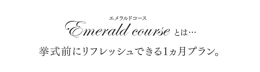 エメラルドコースとは…　挙式前にリフレッシュできる1ヶ月プラン。