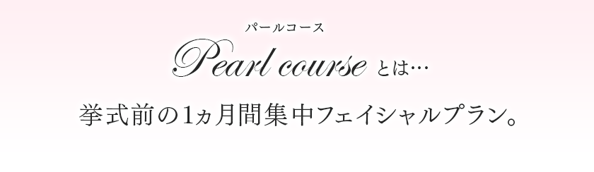 パールコースとは…　挙式前の1ヶ月集中フェイシャルプラン。